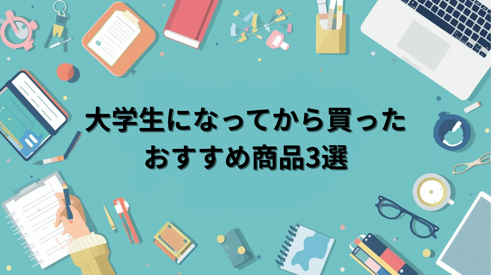 大学生になってから買ったおすすめ商品3選